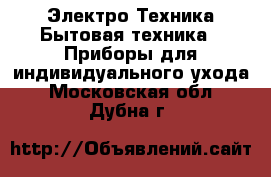 Электро-Техника Бытовая техника - Приборы для индивидуального ухода. Московская обл.,Дубна г.